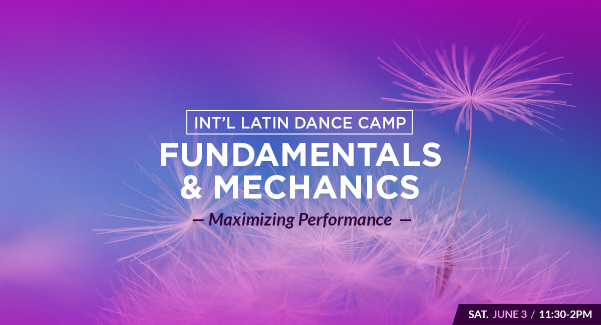 Int’l Latin Dance Camp FUNDAMENTALS & MECHANICS Maximizing Performance