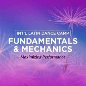 Int’l Latin Dance Camp FUNDAMENTALS & MECHANICS Maximizing Performance